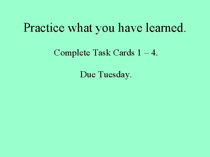Practice what you have learned. Complete Task Cards 1 – 4. Due Tuesday. 