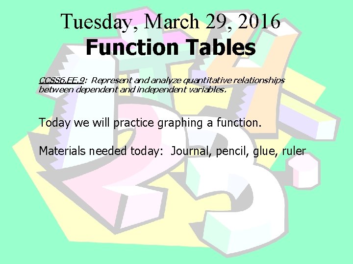 Tuesday, March 29, 2016 Function Tables CCSS 6. EE. 9: Represent and analyze quantitative