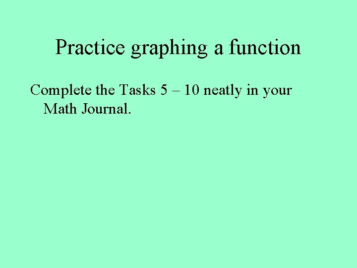 Practice graphing a function Complete the Tasks 5 – 10 neatly in your Math