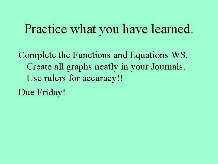 Practice what you have learned. Complete the Functions and Equations WS. Create all graphs