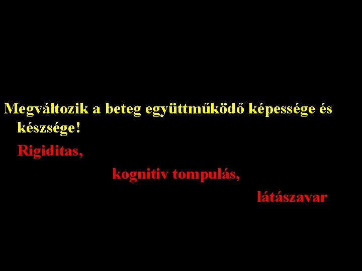 Megváltozik a beteg együttműködő képessége és készsége! Rigiditas, kognitiv tompulás, látászavar 