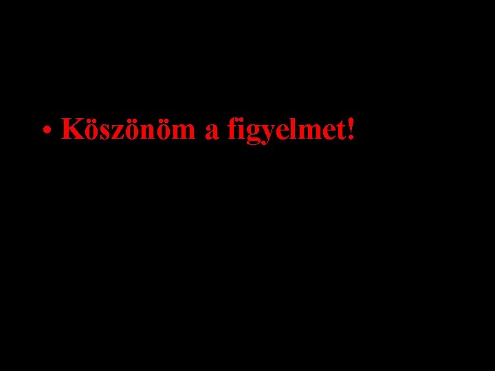  • Köszönöm a figyelmet! 