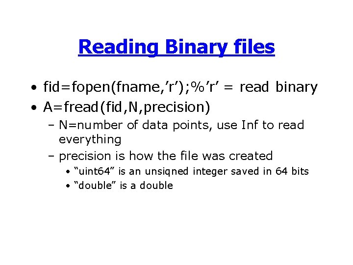 Reading Binary files • fid=fopen(fname, ’r’); %’r’ = read binary • A=fread(fid, N, precision)