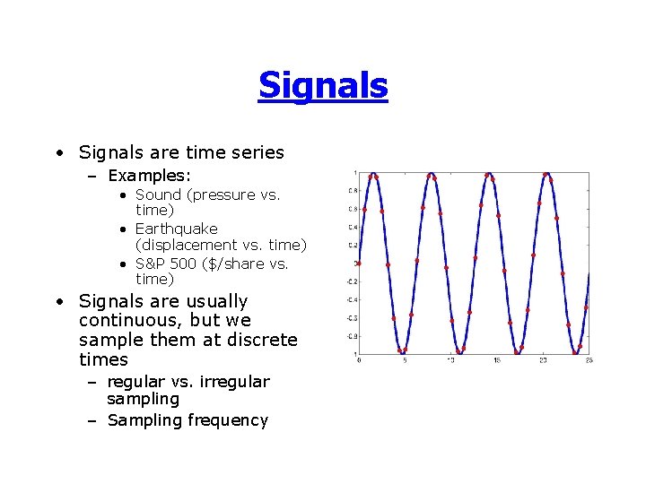 Signals • Signals are time series – Examples: • Sound (pressure vs. time) •