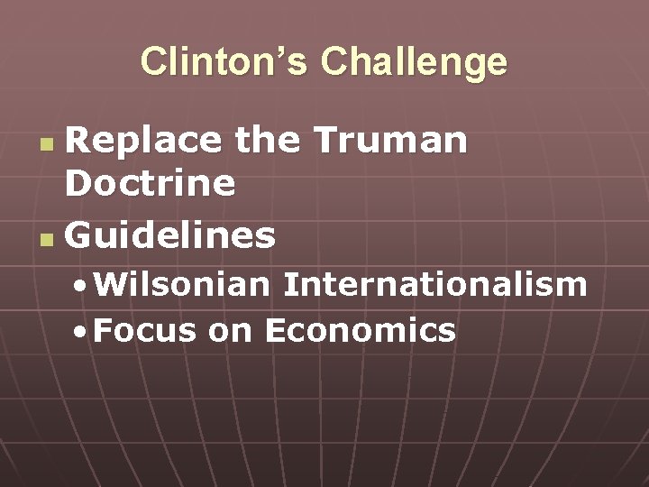 Clinton’s Challenge Replace the Truman Doctrine n Guidelines n • Wilsonian Internationalism • Focus