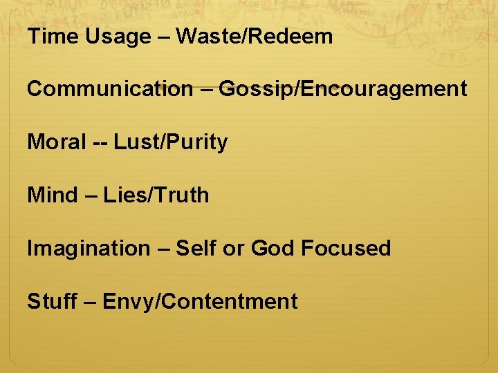 Time Usage – Waste/Redeem Communication – Gossip/Encouragement Moral -- Lust/Purity Mind – Lies/Truth Imagination