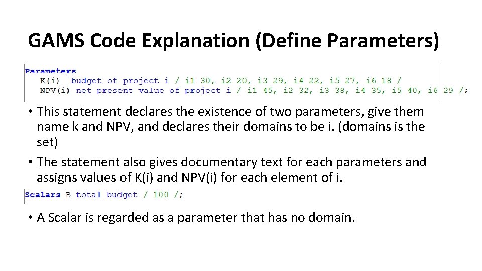GAMS Code Explanation (Define Parameters) • This statement declares the existence of two parameters, GAMS Code Explanation (Define Parameters) • This statement declares the existence of two parameters,