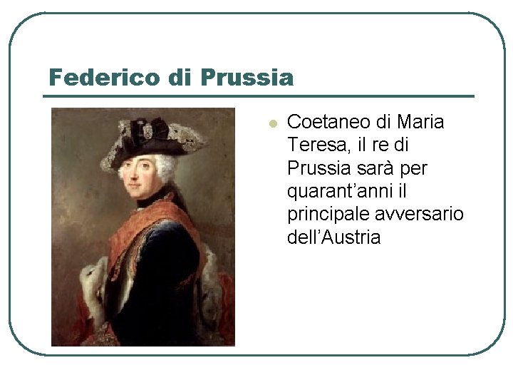 Federico di Prussia l Coetaneo di Maria Teresa, il re di Prussia sarà per