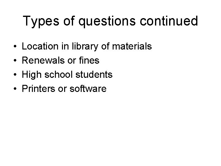 Types of questions continued • • Location in library of materials Renewals or fines