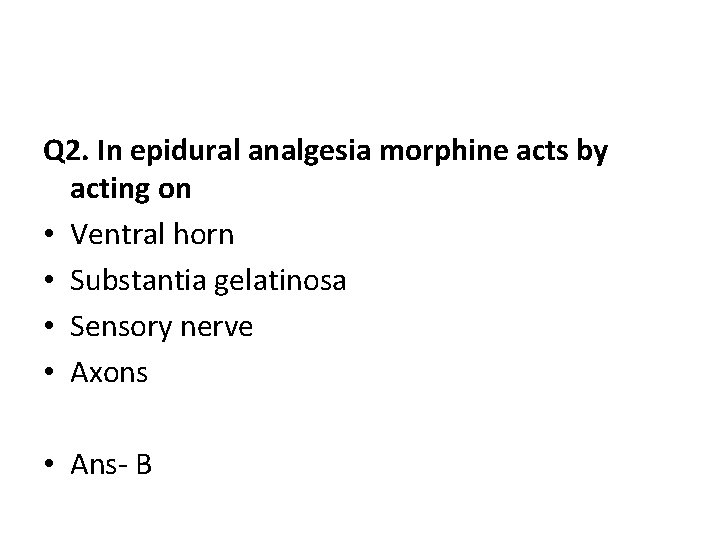 Q 2. In epidural analgesia morphine acts by acting on • Ventral horn •