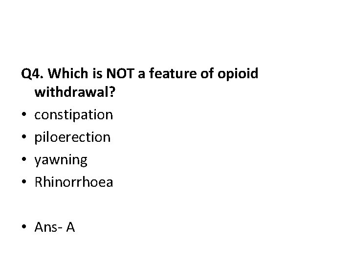 Q 4. Which is NOT a feature of opioid withdrawal? • constipation • piloerection