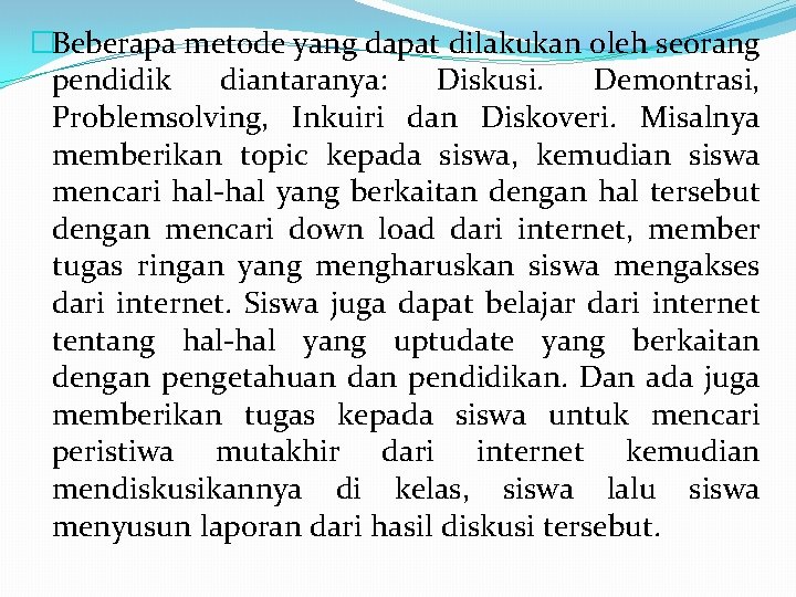 �Beberapa metode yang dapat dilakukan oleh seorang pendidik diantaranya: Diskusi. Demontrasi, Problemsolving, Inkuiri dan