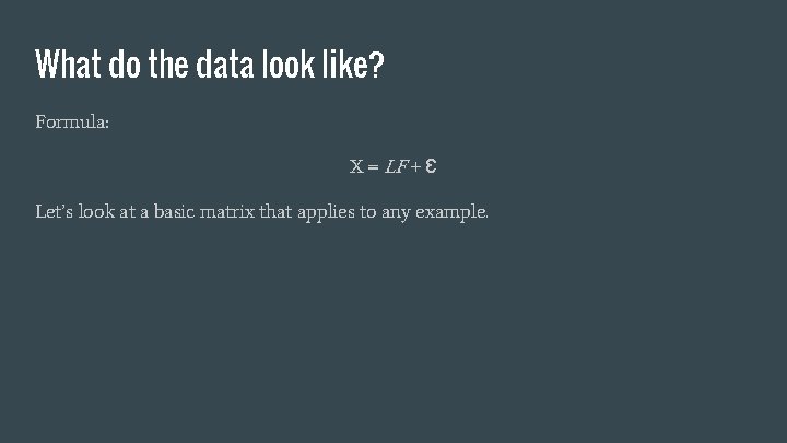 What do the data look like? Formula: X = LF + Ɛ Let’s look