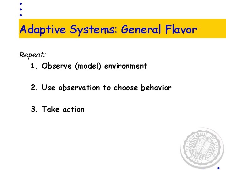 Adaptive Systems: General Flavor Repeat: 1. Observe (model) environment 2. Use observation to choose Adaptive Systems: General Flavor Repeat: 1. Observe (model) environment 2. Use observation to choose