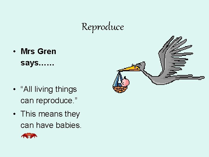 Reproduce • Mrs Gren says…… • “All living things can reproduce. ” • This