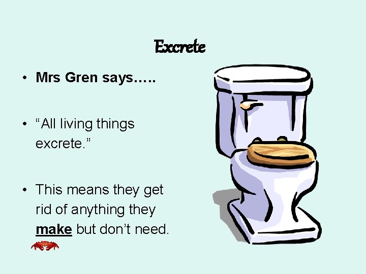 Excrete • Mrs Gren says…. . • “All living things excrete. ” • This