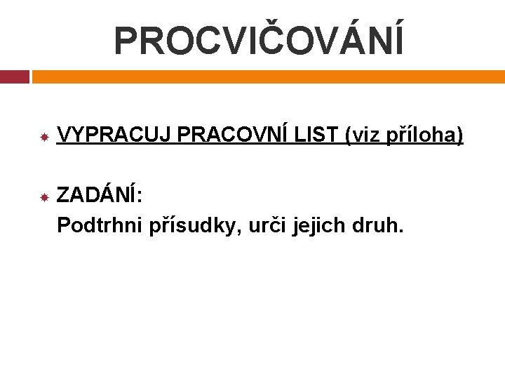 PROCVIČOVÁNÍ VYPRACUJ PRACOVNÍ LIST (viz příloha) ZADÁNÍ: Podtrhni přísudky, urči jejich druh. 