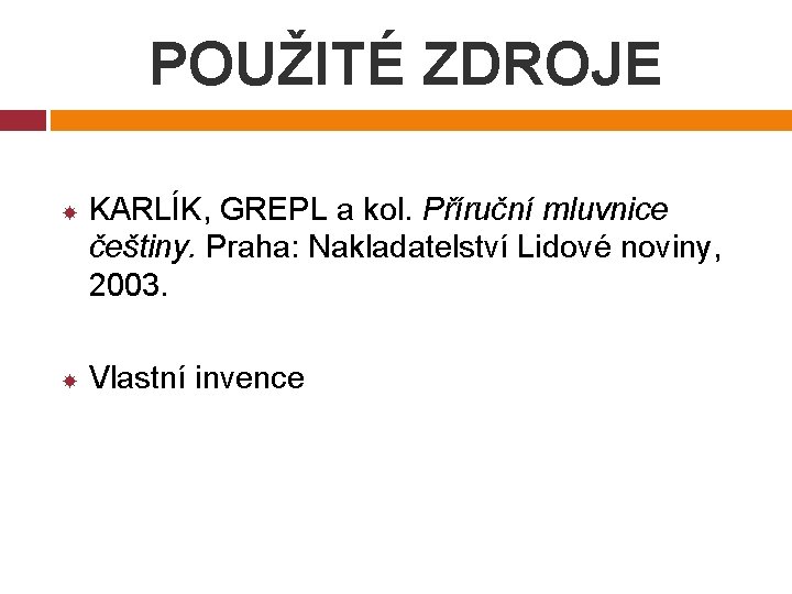 POUŽITÉ ZDROJE KARLÍK, GREPL a kol. Příruční mluvnice češtiny. Praha: Nakladatelství Lidové noviny, 2003.