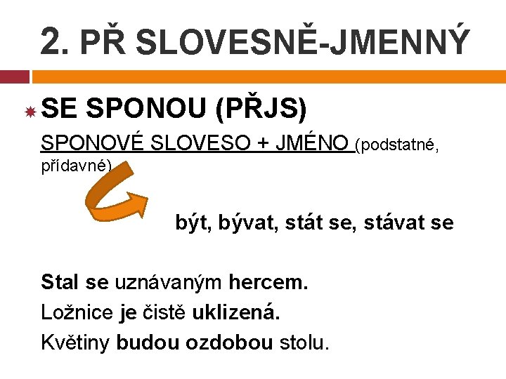 2. PŘ SLOVESNĚ-JMENNÝ SE SPONOU (PŘJS) SPONOVÉ SLOVESO + JMÉNO (podstatné, přídavné) být, bývat,