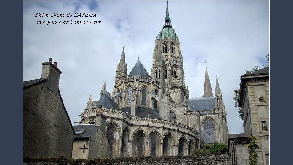 Notre Dame de BAYEUX une flèche de 75 m de haut. 