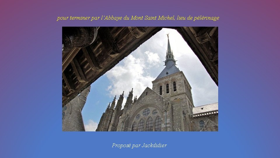 pour terminer par l’Abbaye du Mont Saint Michel, lieu de pélérinage Proposé par Jackdidier