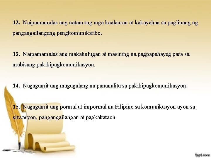 12. Naipamamalas ang natamong mga kaalaman at kakayahan sa paglinang ng pangangailangang pangkomunikatibo. 13.