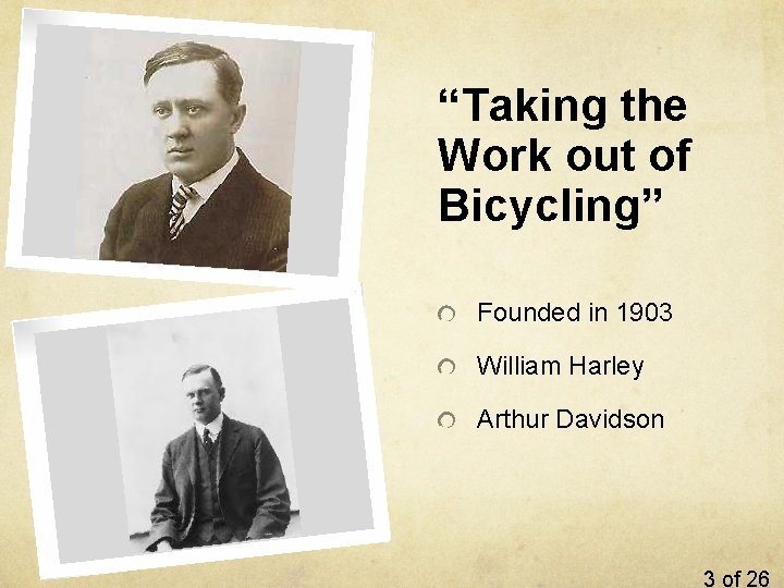 “Taking the Work out of Bicycling” Founded in 1903 William Harley Arthur Davidson 3