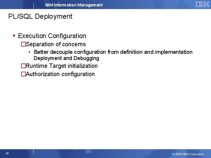 IBM Information Management PL/SQL Deployment § Execution Configuration �Separation of concerns • Better decouple