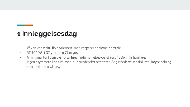 1 innleggelsesdag - Våken ved visitt. Ikke orientert, men reagerer adekvat i samtale. BT