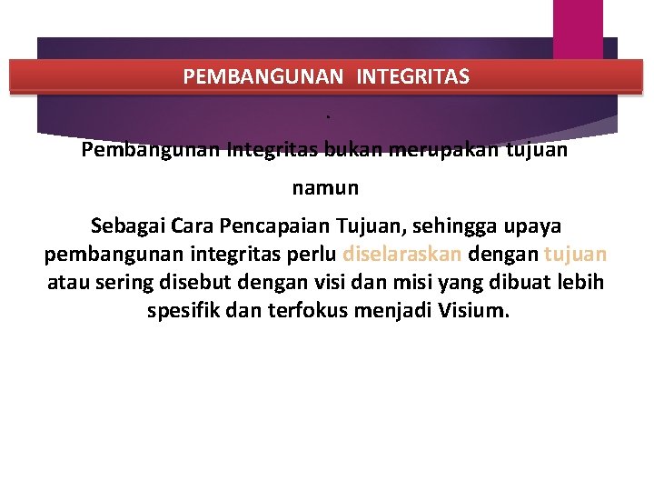 PEMBANGUNAN INTEGRITAS. Pembangunan Integritas bukan merupakan tujuan namun Sebagai Cara Pencapaian Tujuan, sehingga upaya