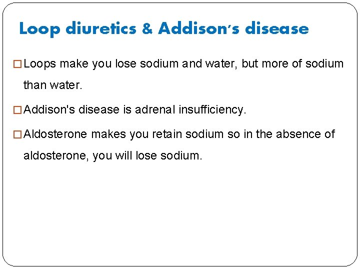 Loop diuretics & Addison's disease � Loops make you lose sodium and water, but