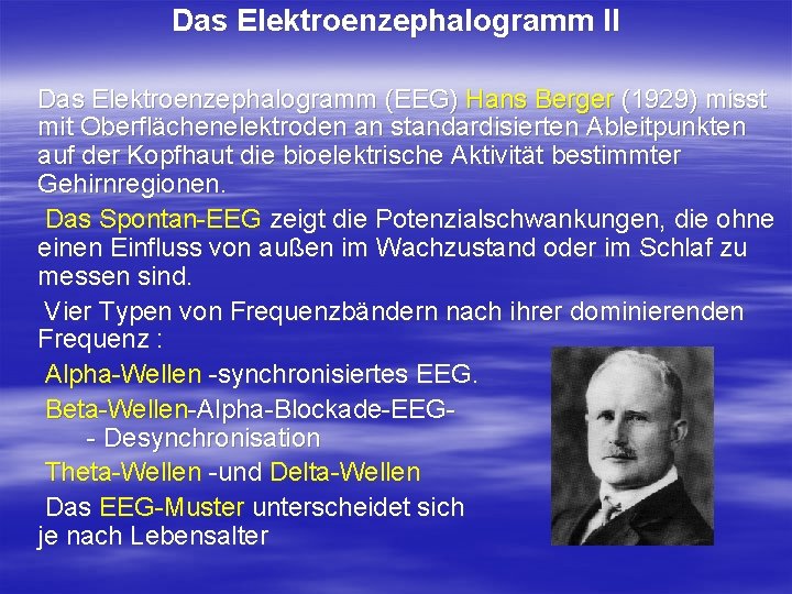 Das Elektroenzephalogramm II Das Elektroenzephalogramm (EEG) Hans Berger (1929) misst mit Oberflächenelektroden an standardisierten