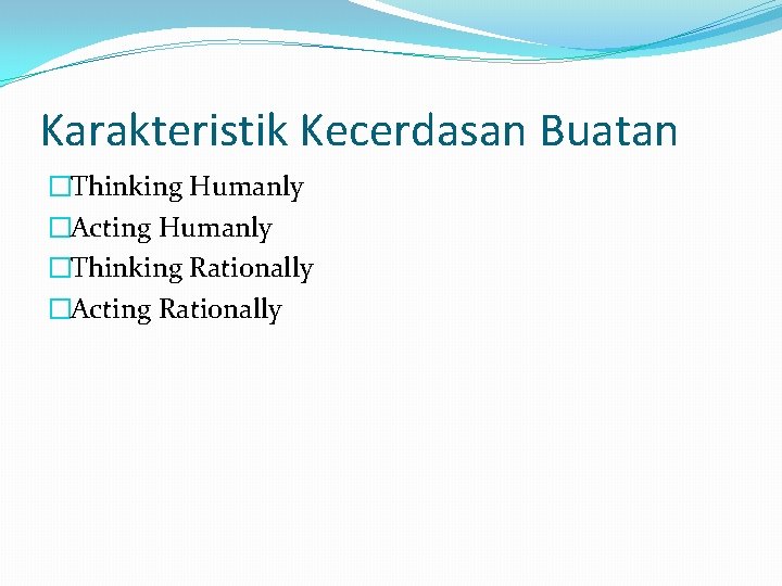 Karakteristik Kecerdasan Buatan �Thinking Humanly �Acting Humanly �Thinking Rationally �Acting Rationally 