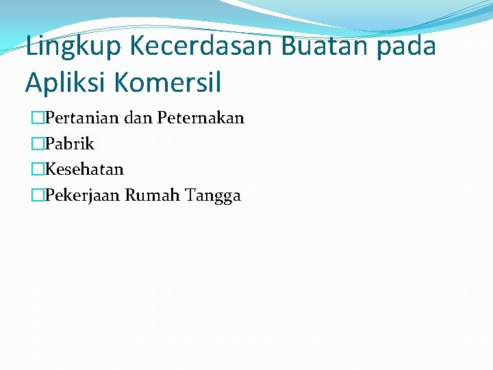 Lingkup Kecerdasan Buatan pada Apliksi Komersil �Pertanian dan Peternakan �Pabrik �Kesehatan �Pekerjaan Rumah Tangga