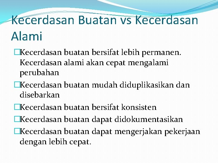 Kecerdasan Buatan vs Kecerdasan Alami �Kecerdasan buatan bersifat lebih permanen. Kecerdasan alami akan cepat