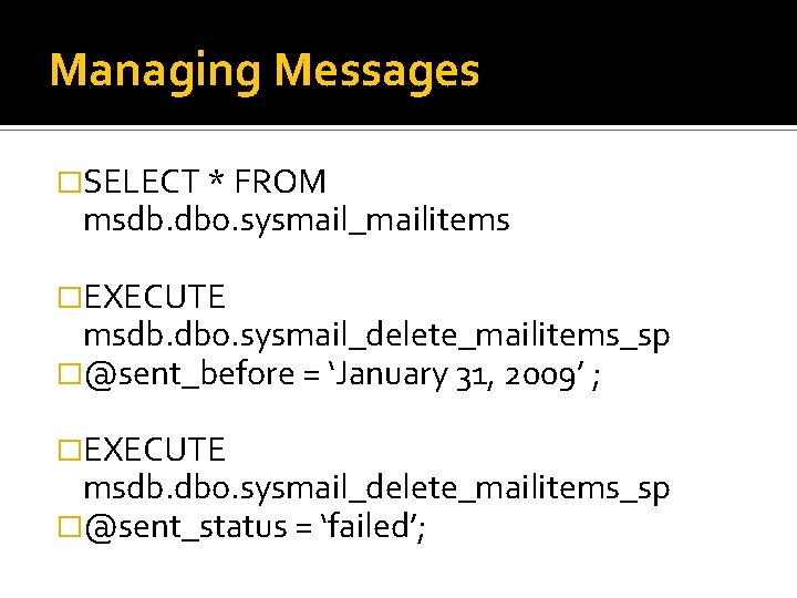 Managing Messages �SELECT * FROM msdb. dbo. sysmail_mailitems �EXECUTE msdb. dbo. sysmail_delete_mailitems_sp �@sent_before =