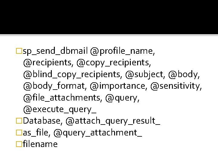 �sp_send_dbmail @profile_name, @recipients, @copy_recipients, @blind_copy_recipients, @subject, @body_format, @importance, @sensitivity, @file_attachments, @query, @execute_query_ �Database, @attach_query_result_