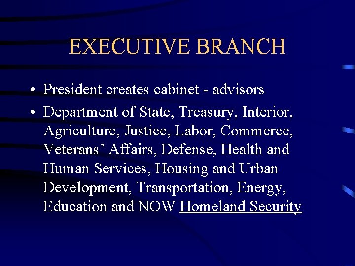 EXECUTIVE BRANCH • President creates cabinet - advisors • Department of State, Treasury, Interior,