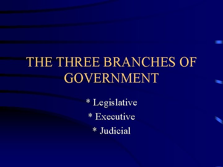 THE THREE BRANCHES OF GOVERNMENT * Legislative * Executive * Judicial 