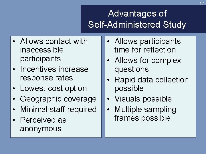 17 Advantages of Self-Administered Study • Allows contact with inaccessible participants • Incentives increase
