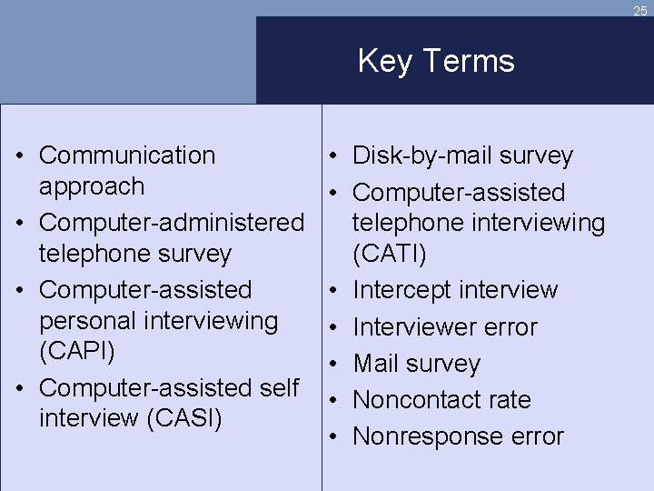 25 Key Terms • Communication approach • Computer-administered telephone survey • Computer-assisted personal interviewing
