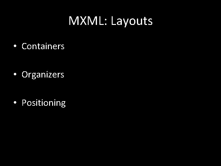 MXML: Layouts • Containers • Organizers • Positioning 