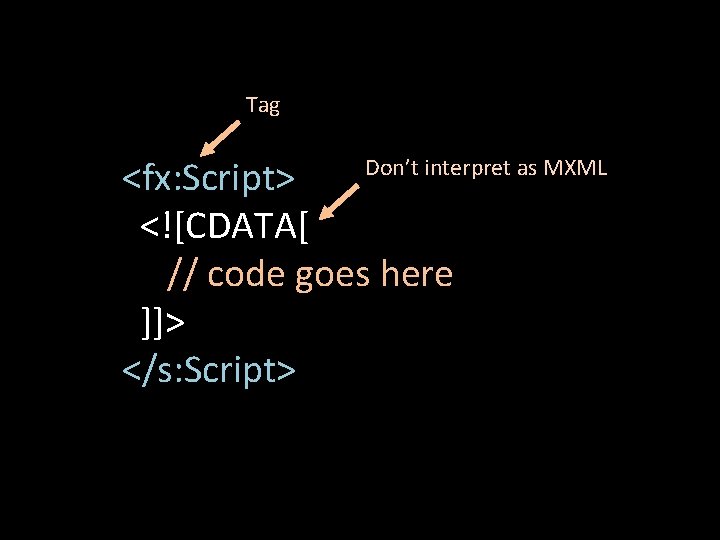 Tag Don’t interpret as MXML <fx: Script> <![CDATA[ // code goes here ]]> </s: