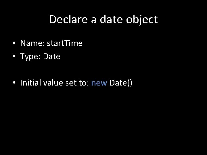 Declare a date object • Name: start. Time • Type: Date • Initial value