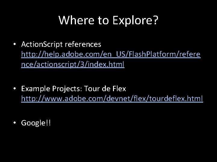 Where to Explore? • Action. Script references http: //help. adobe. com/en_US/Flash. Platform/refere nce/actionscript/3/index. html Where to Explore? • Action. Script references http: //help. adobe. com/en_US/Flash. Platform/refere nce/actionscript/3/index. html