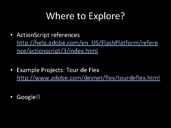 Where to Explore? • Action. Script references http: //help. adobe. com/en_US/Flash. Platform/refere nce/actionscript/3/index. html