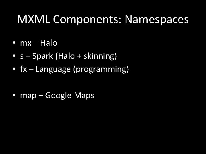 MXML Components: Namespaces • mx – Halo • s – Spark (Halo + skinning) MXML Components: Namespaces • mx – Halo • s – Spark (Halo + skinning)