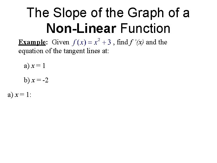 The Slope of the Graph of a Non-Linear Function Example: Given , find f