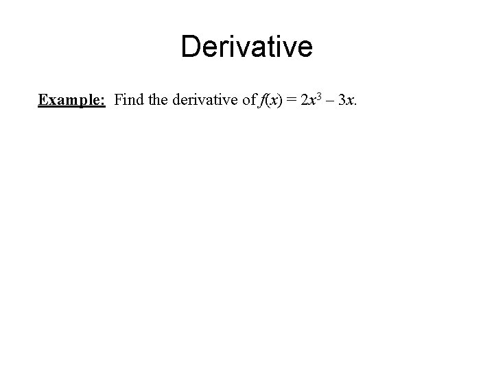 Derivative Example: Find the derivative of f(x) = 2 x 3 – 3 x.