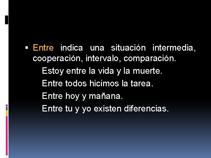  Entre indica una situación intermedia, cooperación, intervalo, comparación. Estoy entre la vida y